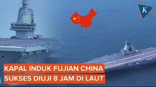 Kapal Induk Fujian China Sukses Diuji Coba Perdana di Laut Selama 8 Hari