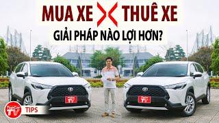 So sánh chi phí giữa MUA XE & THUÊ XE TỰ LÁI - Hình thức nào lợi hơn? | TIPCAR TV