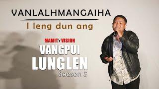 Vanlalhmangaiha - I leng dun ang | VANGPUI LUNGLEN SEASON 5