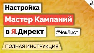 Мастер кампаний в Яндекс.Директ – КАК НАСТРОИТЬ/Чек-лист по настройке