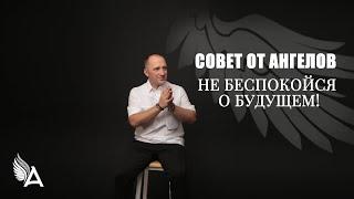 Совет от Ангелов – НЕ БЕСПОКОЙСЯ О БУДУЩЕМ! – Михаил Агеев