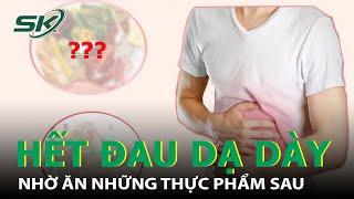 Hết Đau Dạ Dày Nếu Ăn Các Loại Thực Phẩm Này Theo Đúng Chế Độ I SKĐS