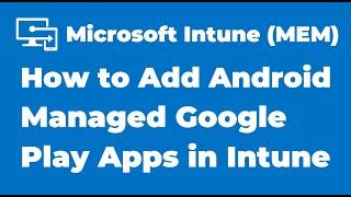 95. How to Add Android Managed Google Play App in Microsoft Intune