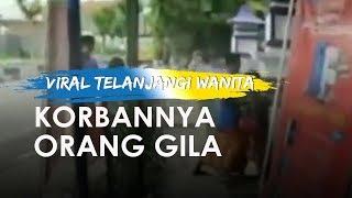 Korban Pria Telanjangi Wanita Ternyata Gila Diserahkan ke Dinsos dan Polisi juga Selidiki Penyebar