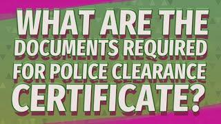 What are the documents required for police clearance certificate?