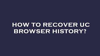 How to recover uc browser history?