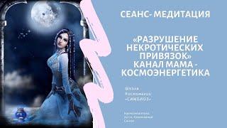 КОСМОЭНЕРГЕТИКА. Сеанс Канал Мама - снятие некротических привязок.