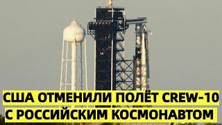 США отменили полёт Crew-10 с российским космонавтом