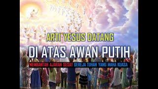 ARTI YESUS DATANG DI ATAS AWAN PUTIH | MEMBANTAH AJARAN SESAT GEREJA TUHAN YANG MAHA KUASA