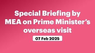 Special Briefing by MEA on Prime Minister’s overseas visit (February 07, 2025)