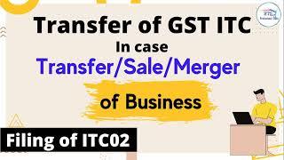 Transfer of GST ITC in case transfer , sales and merger of business | how to file itc02 | ITC