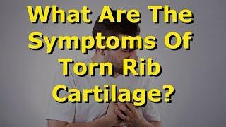 What Are The Symptoms Of Torn Rib Cartilage?
