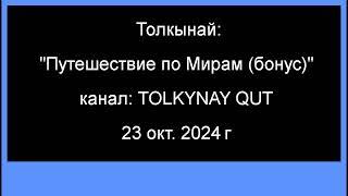 На канале TOLKYNAY QUT опубликован новый ролик "Путешествие по Мирам (бонус)" от  23 окт. 2024 г