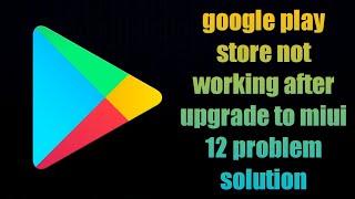 google play store not working after upgrade to miui 12 problem solution