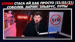 СТРИМ СТАСА АЙ КАК ПРОСТО - СОБОЛЕВ, ЛАРИН, ЭЛЬБРУС, ПУПЫ // СТАСLIVE