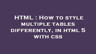 HTML : How to style multiple tables differently, in html 5 with css