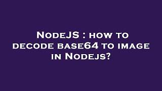 NodeJS : how to decode base64 to image in Nodejs?