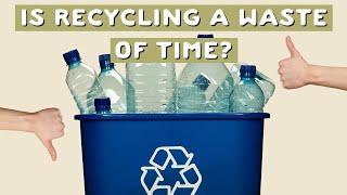 Should we stop recycling?! Is recycling just a big waste of time?