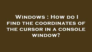 Windows : How do I find the coordinates of the cursor in a console window?