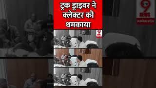 ट्रक ड्राइवर ने क्लेक्टर को धमकाया #spn9news #collector #newhitandrunlaw #mpnews