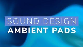 Sound Design - Ambient Pads and Atmospheres