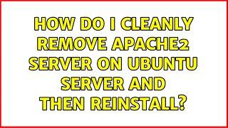 How do I cleanly remove apache2 server on ubuntu server and then reinstall? (3 Solutions!!)