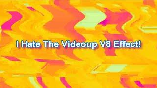 I Hate The Videoup V8 Effect!