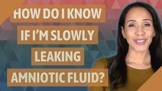 How do I know if I'm slowly leaking amniotic fluid?