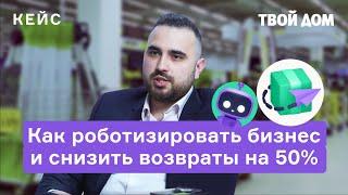 Кейс Твой Дом: Как роботизировать бизнес и снизить возвраты на 50%