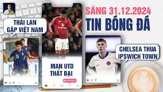 TIN BÓNG ĐÁ 31/12: THÁI LAN GẶP VIỆT NAM TẠI CHUNG KẾT, MAN UTD THẤT BẠI, CHELSEA THUA IPSWICH TOWN