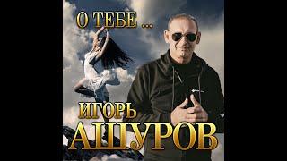 Долгожданный новый альбом Игорь Ашуров - О тебе.../ПРЕМЬЕРА 2021