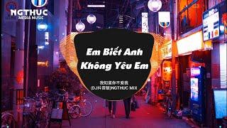 EM BIẾT ANH KHÔNG YÊU EM - REMIX HOT TIKTOK | TOP NHỮNG BẢN NHẠC TRUNG QUỐC ĐANG HOT TREND TIKTOK