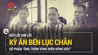 Kỳ án bến Lục Chắn: Số phận "ông trùm vùng biên Đông Bắc" | Truyền hình Quốc hội Việt Nam