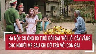 Hà Nội: Cụ ông 80 tuổi đồi bại ‘hối lộ’ cây vàng cho người mẹ sau khi dở trò với con gái