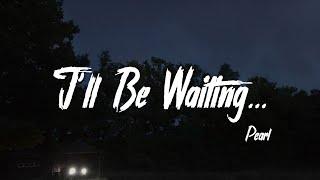 Pearl - I'll Be Waiting... [动态歌词 / Lyrics]