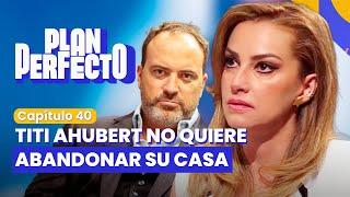 TITI AHUBERT NO QUIERE DEJAR SU CASA | PLAN PERFECTO | CAPÍTULO 40