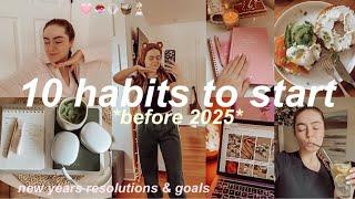 10 HABITS TO START BEFORE 2025: NEW YEARS RESOLUTIONS FOR 2025 & GOALS