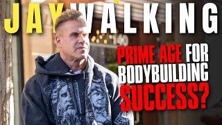 PRIME AGE FOR BODYBUILDING SUCCESS? | JAYWALKING