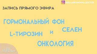 Гормональный фон. Селен. L - тирозин. Онкология.(Запись прямого эфира)