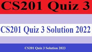 CS201 Quiz 3 | Cs201 Quiz 3 Solution 2022 | Cs201 Quiz 3 Solution 2023