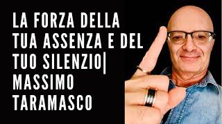 LA FORZA DELLA TUA ASSENZA E DEL TUO SILENZIO| MASSIMO TARAMASCO