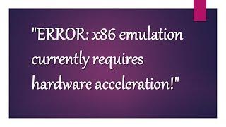 "ERROR: x86 emulation currently requires hardware acceleration" or Install "intelhaxm android"