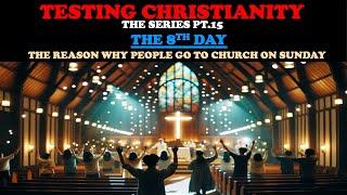 TESTING CHRISTIANITY (PT. 15) THE 8TH DAY - THE REASON WHY PEOPLE GO TO CHURCH ON SUNDAY