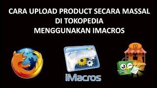 Tutorial Upload Banyak Product / Upload Massal / Mass Upload Di Tokopedia Menggunakan Imacros