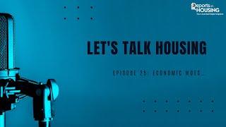 Let's Talk Housing Episode 25: Economic Woes…