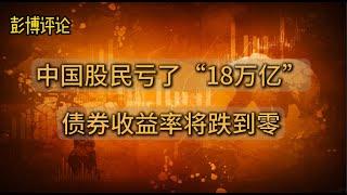 彭博大胆预测：中国债券收益率将降到零|中国股民已经亏了“18万亿”|中国已经过度刺激，但效果不佳|债务太多、产能过剩、居民信心不足、人口老龄化|基础设施利用率不高|视频虽短，信息密度极高，值得一看