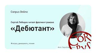 Corpus Online. Сергей Лебедев читает фрагмент романа "Дебютант"