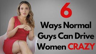 The 6 Ways Normal Guys Can Make Attractive Women Go Crazy About Them