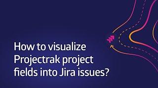 How to visualize Projectrak project fields into Jira issues with Projectrak? [Data Center & Server]