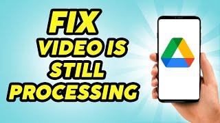 How to Fix Google Drive Video is Still Processing - Step by Step